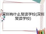 深圳有什么复读学校(深圳复读学校)