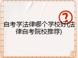 自考学法律哪个学校好(法律自考院校推荐)
