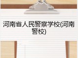 河南省人民警察学校(河南警校)