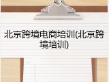 北京跨境电商培训(北京跨境培训)