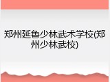 郑州延鲁少林武术学校(郑州少林武校)