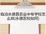 临沧永德县农业中专学校怎么样(永德农校如何)