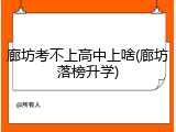 廊坊考不上高中上啥(廊坊落榜升学)