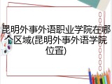 昆明外事外语职业学院在哪个区域(昆明外事外语学院位置)
