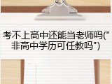 考不上高中还能当老师吗("非高中学历可任教吗")