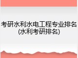 考研水利水电工程专业排名(水利考研排名)