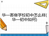 华一寄宿学校初中怎么样(华一初中如何)