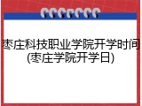 枣庄科技职业学院开学时间(枣庄学院开学日)