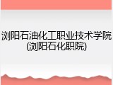 浏阳石油化工职业技术学院(浏阳石化职院)