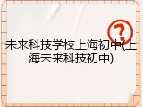 未来科技学校上海初中(上海未来科技初中)