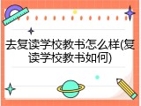去复读学校教书怎么样(复读学校教书如何)