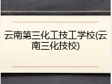 云南第三化工技工学校(云南三化技校)