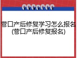 营口产后修复学习怎么报名(营口产后修复报名)