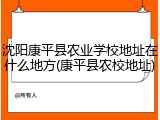 沈阳康平县农业学校地址在什么地方(康平县农校地址)