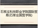 石家庄科技职业学院国际贸易(石家庄国贸学院)
