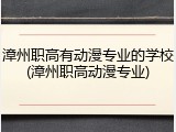 漳州职高有动漫专业的学校(漳州职高动漫专业)