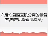 产后恢复腹直肌分离的修复方法(产后腹直肌修复)