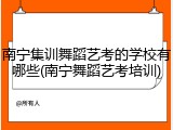 南宁集训舞蹈艺考的学校有哪些(南宁舞蹈艺考培训)