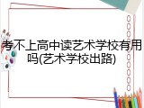 考不上高中读艺术学校有用吗(艺术学校出路)