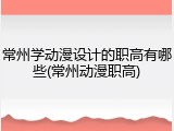 常州学动漫设计的职高有哪些(常州动漫职高)