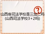 山西省司法学校是三加二吗(山西司法学校3+2吗)