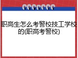 职高生怎么考警校技工学校的(职高考警校)
