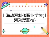 上海动漫制作职业学校(上海动漫职校)