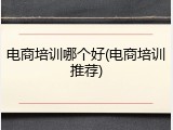 电商培训哪个好(电商培训推荐)