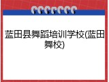 蓝田县舞蹈培训学校(蓝田舞校)