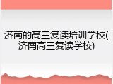 济南的高三复读培训学校(济南高三复读学校)
