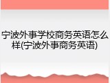 宁波外事学校商务英语怎么样(宁波外事商务英语)