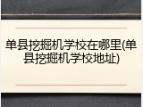 单县挖掘机学校在哪里(单县挖掘机学校地址)