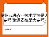 常州武进农业技术学校是大专吗(武进农校是大专吗)
