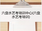 六盘水艺考培训中心(六盘水艺考培训)