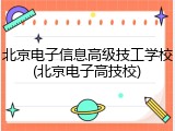 北京电子信息高级技工学校(北京电子高技校)
