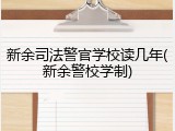 新余司法警官学校读几年(新余警校学制)