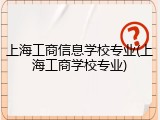 上海工商信息学校专业(上海工商学校专业)