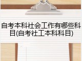 自考本科社会工作有哪些科目(自考社工本科科目)