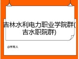 吉林水利电力职业学院群(吉水职院群)