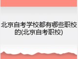 北京自考学校都有哪些职校的(北京自考职校)