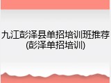 九江彭泽县单招培训班推荐(彭泽单招培训)