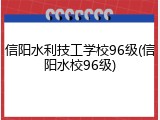 信阳水利技工学校96级(信阳水校96级)