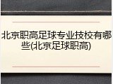 北京职高足球专业技校有哪些(北京足球职高)