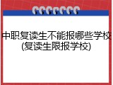 中职复读生不能报哪些学校(复读生限报学校)