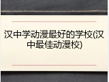 汉中学动漫最好的学校(汉中最佳动漫校)
