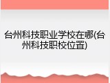 台州科技职业学校在哪(台州科技职校位置)