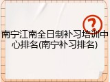 南宁江南全日制补习培训中心排名(南宁补习排名)