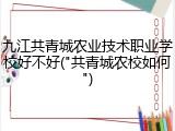 九江共青城农业技术职业学校好不好("共青城农校如何")
