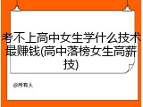 考不上高中女生学什么技术最赚钱(高中落榜女生高薪技)