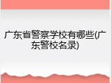 广东省警察学校有哪些(广东警校名录)